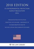 Premanufacture Notification Exemption for Polymers - Amendment of Polymer Exemption Rule to Exclude Certain Perfluorinated Polymers (Us Environmental Protection Agency Regulation) (Epa) (2018