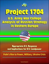 Project 1704: U.S. Army War College Analysis of Russian Strategy in Eastern Europe, Appropriate U.S. Response, and Implications for U.S. Landpower - Putin's Rise to Power, Military, Ukraine Crisis