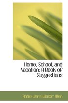 Home, School, and Vacation; A Book of Suggestions