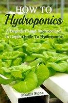Gardening - How To Hydroponics: A Beginner's and Intermediate's In Depth Guide To Hydroponics