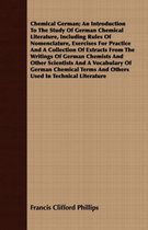Chemical German; An Introduction to the Study of German Chemical Literature, Including Rules of Nomenclature, Exercises for Practice and a Collection