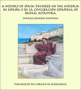 A History of Spain: Founded on the Historia de España y de la Civilización Española of Rafael Altamira