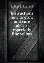 Instructions how to grow and cure tobacco, especially fine yellow