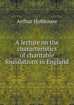 A Lecture on the Characteristics of Charitable Foundations in England