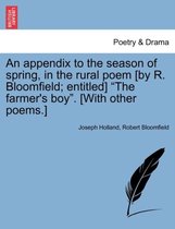 An Appendix to the Season of Spring, in the Rural Poem [By R. Bloomfield; Entitled] The Farmer's Boy. [With Other Poems.]