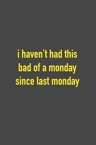 I Haven't Had This Bad Of A Monday Since Last Monday