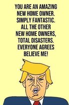 You Are An Amazing New Home Owner Simply Fantastic All the Other New Home Owners Total Disasters Everyone Agree Believe Me