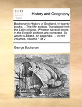 Buchanan's History of Scotland. in Twenty Books. ...the Fifth Edition. Translated from the Latin Original. Wherein Several Errors in the English Editions Are Corrected. to Which Is