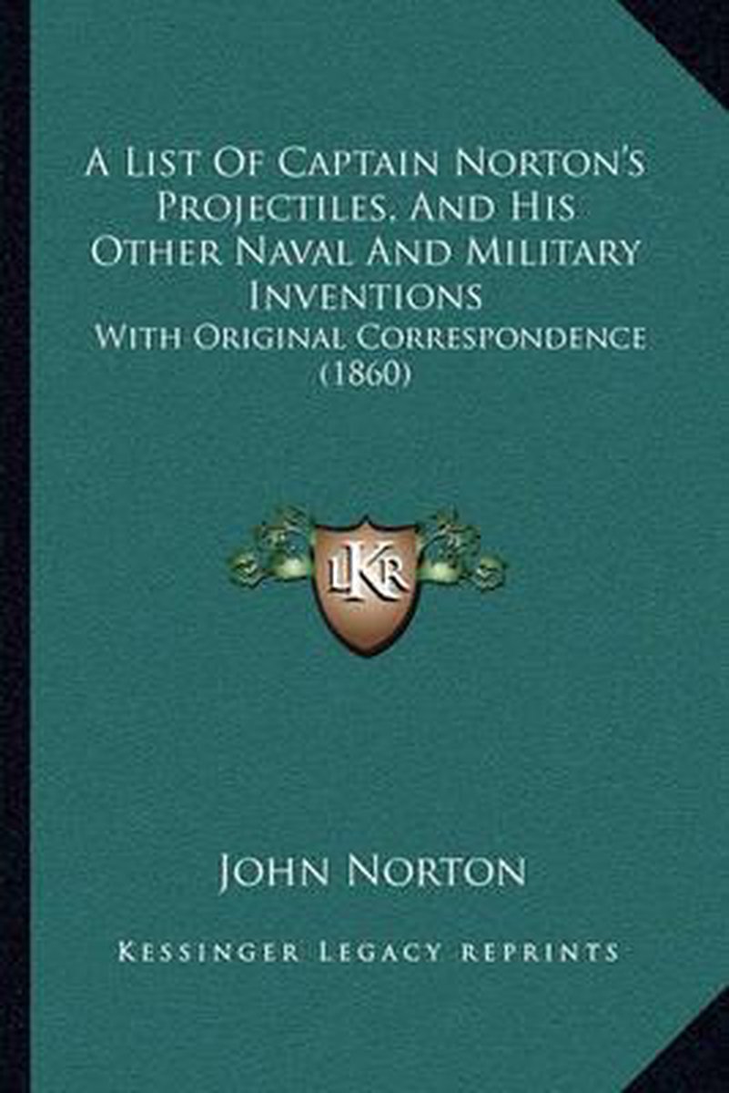 A List Of Captain Norton's Projectiles, And His Other Naval And Military Inventions van John B Norton