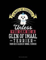 Always Be Yourself Unless You Can Be a Glen of Imaal Terrier Then Be a Glen of Imaal Terrier