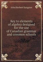 Key to elements of algebra designed for the use of Canadian grammar and common schools