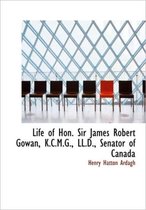 Life of Hon. Sir James Robert Gowan, K.C.M.G., LL.D., Senator of Canada