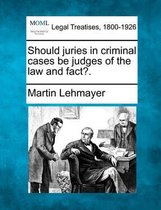 Should Juries in Criminal Cases Be Judges of the Law and Fact?.