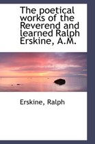 The Poetical Works of the Reverend and Learned Ralph Erskine, A.M.