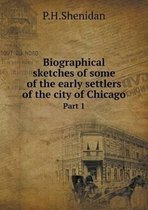 Biographical sketches of some of the early settlers of the city of Chicago Part 1