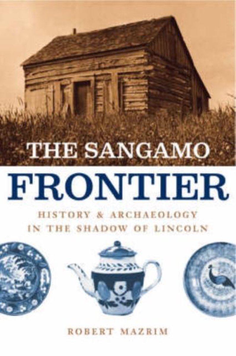 The Sangamo Frontier - History and Archaeology in the Shadow of Lincoln - Robert Mazrim