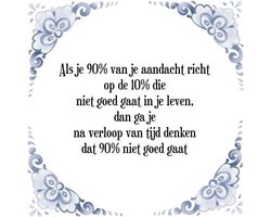 Tegeltje met Spreuk (Tegeltjeswijsheid): Als je 90% van je aandacht richt op de 10% die niet goed gaat in je leven, dan ga je na verloop van tijd denken dat 90% niet goed gaat + Kado verpakking & Plakhanger