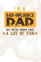 I'm A Bad Influence Dad But We're Gonna Have A Lot Of Fun