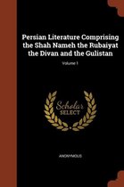 Persian Literature Comprising the Shah Nameh the Rubaiyat the Divan and the Gulistan; Volume 1