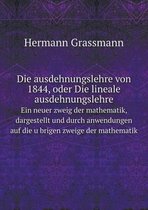 Die ausdehnungslehre von 1844, oder Die lineale ausdehnungslehre Ein neuer zweig der mathematik, dargestellt und durch anwendungen auf die übrigen zweige der mathematik