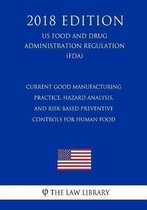 Current Good Manufacturing Practice, Hazard Analysis, and Risk-Based Preventive Controls for Human Food (Us Food and Drug Administration Regulation) (Fda) (2018 Edition)