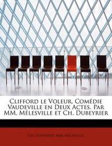 Clifford Le Voleur, Com Die Vaudeville En Deux Actes. Par MM. M Lesville Et Ch. Dubeyrier