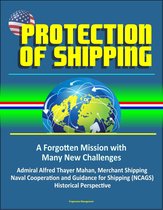 Protection of Shipping: A Forgotten Mission with Many New Challenges - Admiral Alfred Thayer Mahan, Merchant Shipping, Naval Cooperation and Guidance for Shipping (NCAGS), Historical Perspective