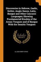 Discoveries in Hebrew, Gaelic, Gothic, Anglo-Saxon, Latin, Basque and Other Caucasic Languages; Showing Fundamental Kinship of the Aryan Tongues and of Basque with the Semitic Tongues