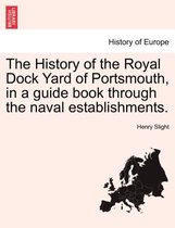 The History of the Royal Dock Yard of Portsmouth, in a Guide Book Through the Naval Establishments.