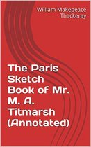 Annotated William Makepeace Thackeray - The Paris Sketch Book of Mr. M. A. Titmarsh (Annotated)