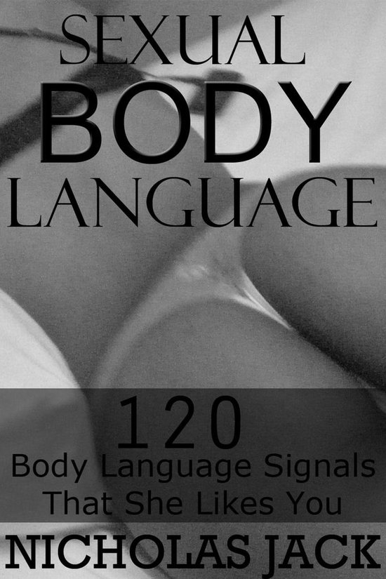 Sexual Body Language: 120 Body Language Signals That She Lik ... - cover