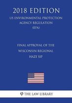 Final Approval of the Wisconsin Regional Haze Sip (Us Environmental Protection Agency Regulation) (Epa) (2018 Edition)