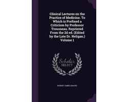 Clinical Lectures on the Practice of Medicine. to Which Is Prefixed a Criticism by Professor Trousseau. Reprinted from the 2D Ed. (Edited by the Late Dr. Neligan.) Volume 1
