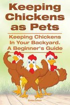 Keeping Chickens as Pets. Keeping Chickens in Your Backyard. A Beginner's Guide