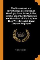 The Romance of War Inventions; A Description of Warships, Guns, Tanks, Rifles, Bombs, and Other Instruments and Munitions of Warfare, How They Were Invented & How They Are Employed