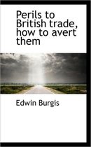 Perils to British Trade, How to Avert Them
