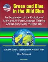 Green and Blue in the Wild Blue: An Examination of the Evolution of Army and Air Force Airpower Thinking and Doctrine Since Vietnam War - AirLand Battle, Desert Storm, Nuclear War, Close Air Support