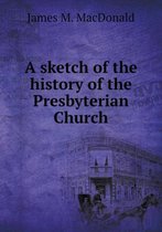 A sketch of the history of the Presbyterian Church