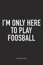 I'm Only Here To Play Foosball