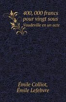 400, 000 Francs Pour Vingt Sous Vaudeville En Un Acte