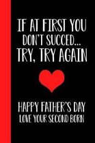 If At First You Don't Succeed.. Try, Try Again Happy Fathers Day Love Your Second Born