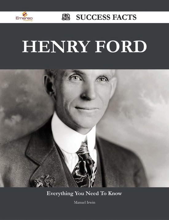 Henry Ford 52 Success Facts Everything you need to know about Henry