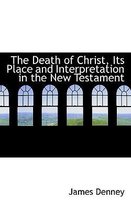 The Death of Christ, Its Place and Interpretation in the New Testament