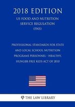 Professional Standards for State and Local School Nutrition Programs Personnel - Healthy, Hunger-Free Kids Act of 2010 (Us Food and Nutrition Service Regulation) (Fns) (2018 Edition)