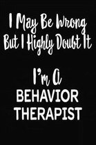 I May Be Wrong But I Highly Doubt It I'm A Behavior Therapist