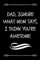 Dad, Ignore What Mom Says, I Think You're Awesome