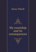 My Courtship and Its Consequences