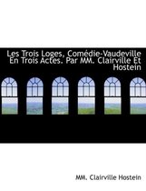 Les Trois Loges, Com Die-Vaudeville En Trois Actes. Par MM. Clairville Et Hostein