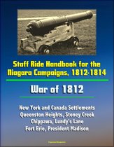 Staff Ride Handbook for the Niagara Campaigns, 1812-1814: War of 1812 - New York and Canada Settlements, Queenston Heights, Stoney Creek, Chippawa, Lundy's Lane, Fort Erie, President Madison