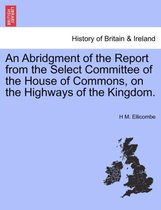 An Abridgment of the Report from the Select Committee of the House of Commons, on the Highways of the Kingdom.